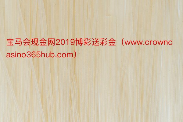 宝马会现金网2019博彩送彩金（www.crowncasino365hub.com）