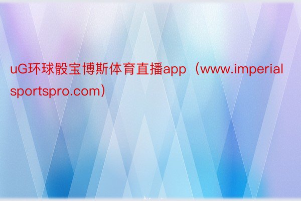 uG环球骰宝博斯体育直播app（www.imperialsportspro.com）