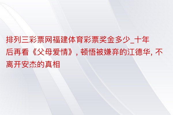 排列三彩票网福建体育彩票奖金多少_十年后再看《父母爱情》， 顿悟被嫌弃的江德华， 不离开安杰的真相