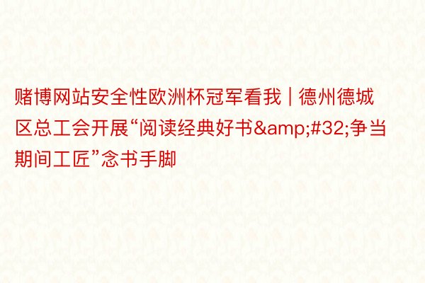 赌博网站安全性欧洲杯冠军看我 | 德州德城区总工会开展“阅读经典好书&#32;争当期间工匠”念书手脚