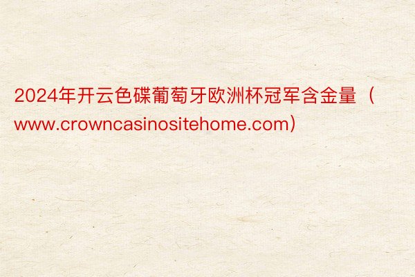 2024年开云色碟葡萄牙欧洲杯冠军含金量（www.crowncasinositehome.com）