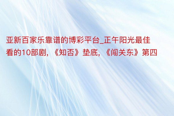 亚新百家乐靠谱的博彩平台_正午阳光最佳看的10部剧, 《知否》垫底, 《闯关东》第四