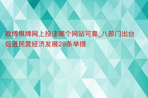 欧博棋牌网上投注哪个网站可靠_八部门出台促进民营经济发展28条举措