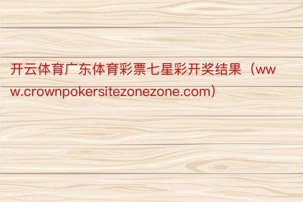 开云体育广东体育彩票七星彩开奖结果（www.crownpokersitezonezone.com）