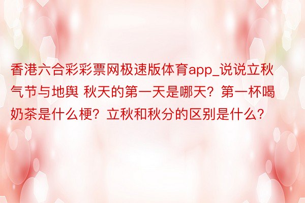 香港六合彩彩票网极速版体育app_说说立秋气节与地舆 秋天的第一天是哪天？第一杯喝奶茶是什么梗？立秋和秋分的区别是什么？