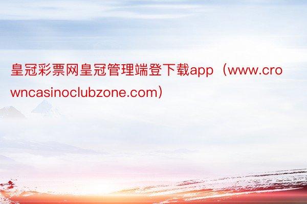 皇冠彩票网皇冠管理端登下载app（www.crowncasinoclubzone.com）