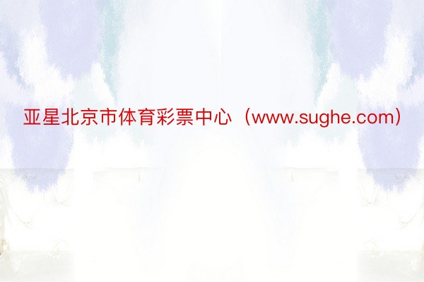亚星北京市体育彩票中心（www.sughe.com）