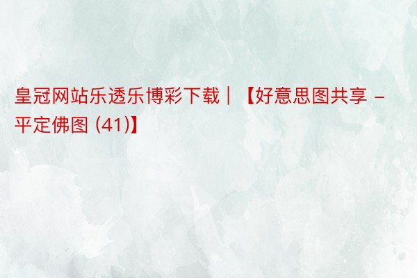 皇冠网站乐透乐博彩下载 | 【好意思图共享 - 平定佛图 (41)】