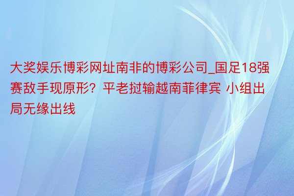 大奖娱乐博彩网址南非的博彩公司_国足18强赛敌手现原形？平老挝输越南菲律宾 小组出局无缘出线