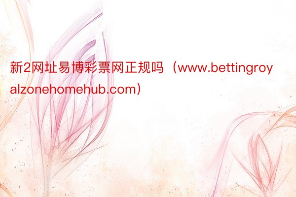 新2网址易博彩票网正规吗（www.bettingroyalzonehomehub.com）